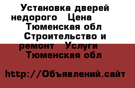 Установка дверей недорого › Цена ­ 100 - Тюменская обл. Строительство и ремонт » Услуги   . Тюменская обл.